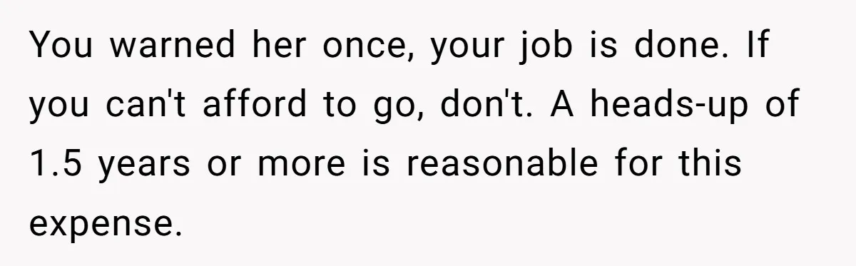 You warned her once, your job is done. If you can't afford to go, don't. A heads-up of 1.5 years or more is reasonable for this expense.