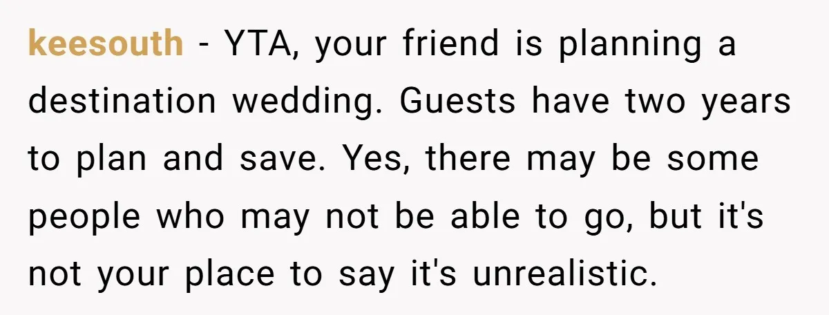 keesouth − YTA, your friend is planning a destination wedding. Guests have two years to plan and save. Yes, there may be some people who may not be able to...