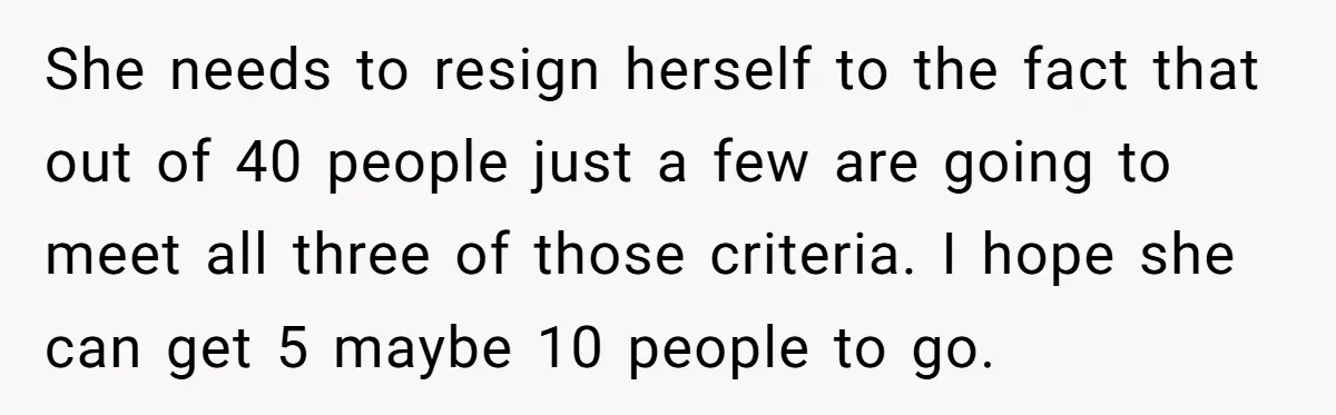 She needs to resign herself to the fact that out of 40 people just a few are going to meet all three of those criteria. I hope she can get...
