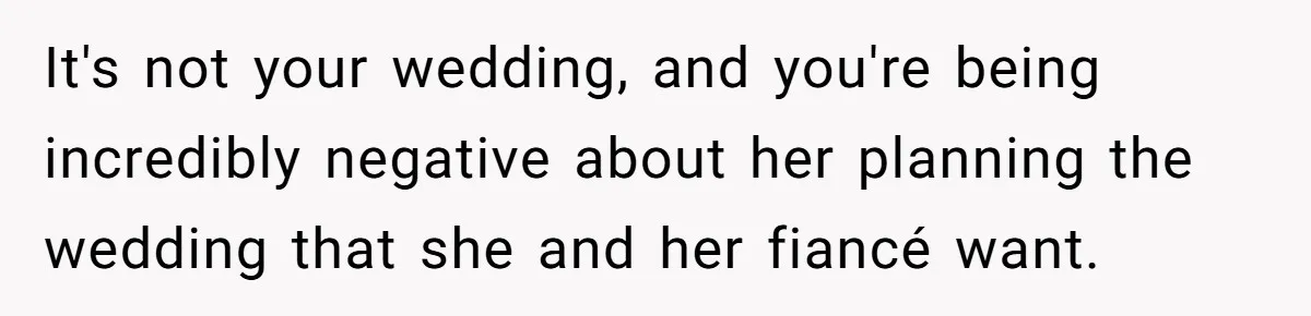 It's not your wedding, and you're being incredibly negative about her planning the wedding that she and her fiancé want.