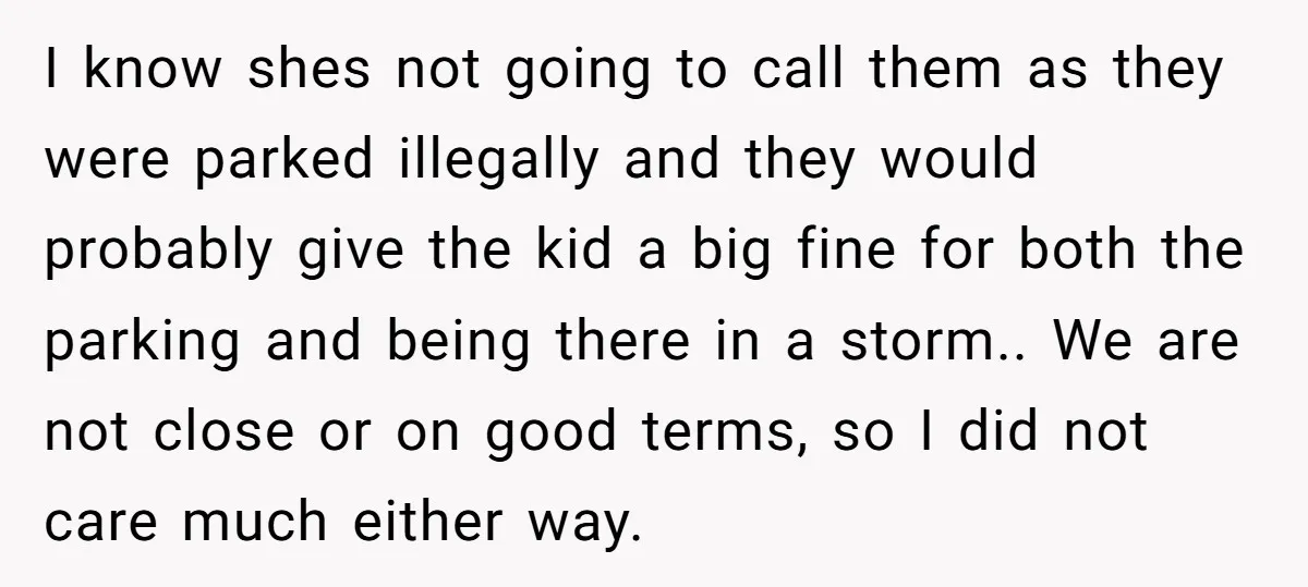 I know shes not going to call them as they were parked illegally and they would probably give the kid a big fine for both the parking and being there...