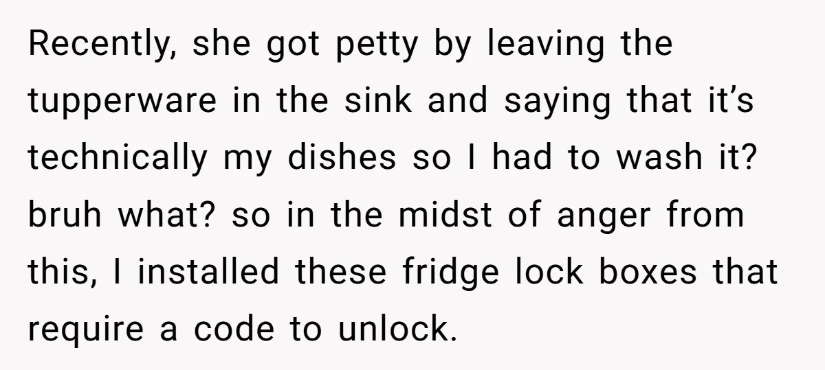 Recently, she got petty by leaving the tupperware in the sink and saying that it’s technically my dishes so I had to wash it? bruh what? so in the midst...