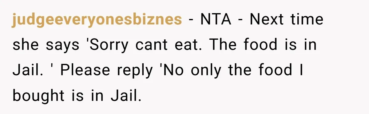 judgeeveryonesbiznes − NTA - Next time she says 'Sorry cant eat. The food is in Jail. ' Please reply 'No only the food I bought is in Jail.