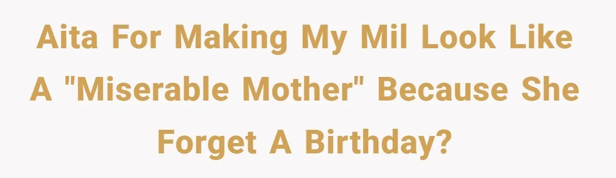 AITA for making my MIL look like a "miserable mother" because she forget a birthday?