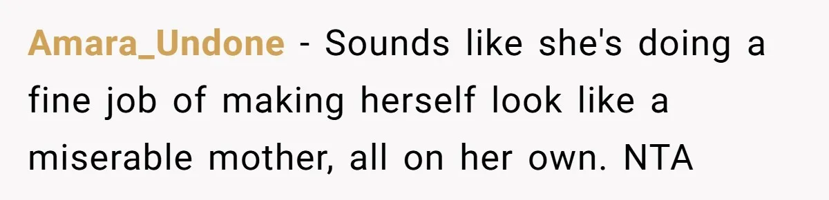 Amara_Undone − Sounds like she's doing a fine job of making herself look like a miserable mother, all on her own. NTA