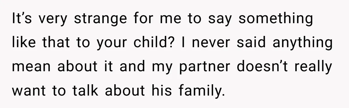 It’s very strange for me to say something like that to your child? I never said anything mean about it and my partner doesn’t really want to talk about his...