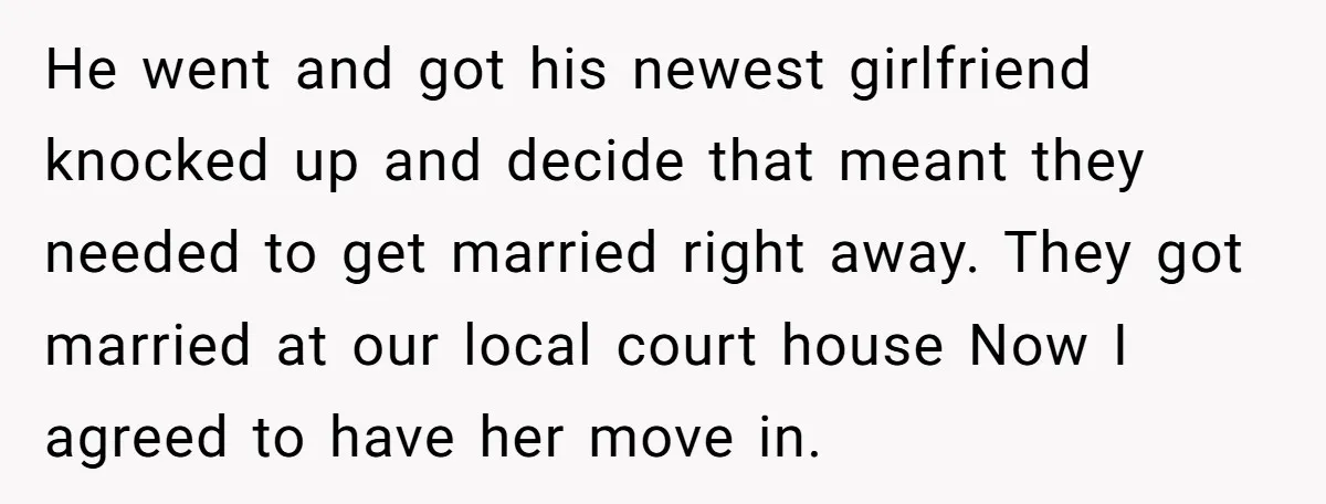 He went and got his newest girlfriend knocked up and decide that meant they needed to get married right away. They got married at our local court house Now I...