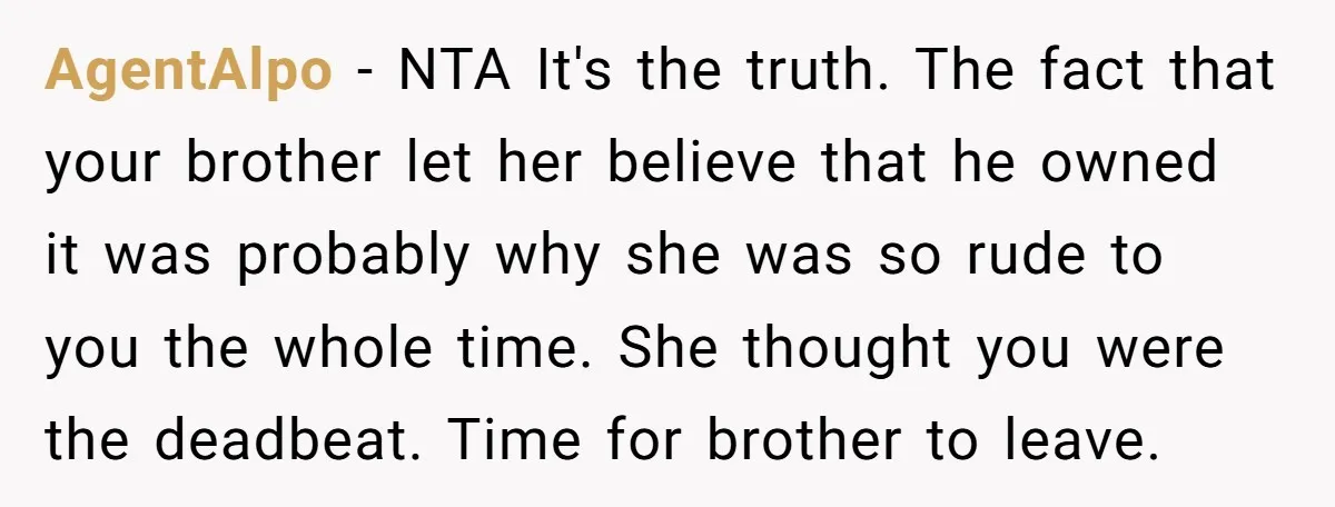 AgentAlpo − NTA It's the truth. The fact that your brother let her believe that he owned it was probably why she was so rude to you the whole time....
