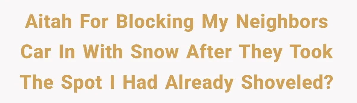 AITAH for blocking my neighbors car in with snow after they took the spot I had already shoveled?