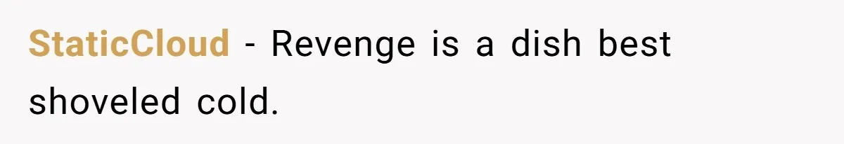 StaticCloud − Revenge is a dish best shoveled cold.