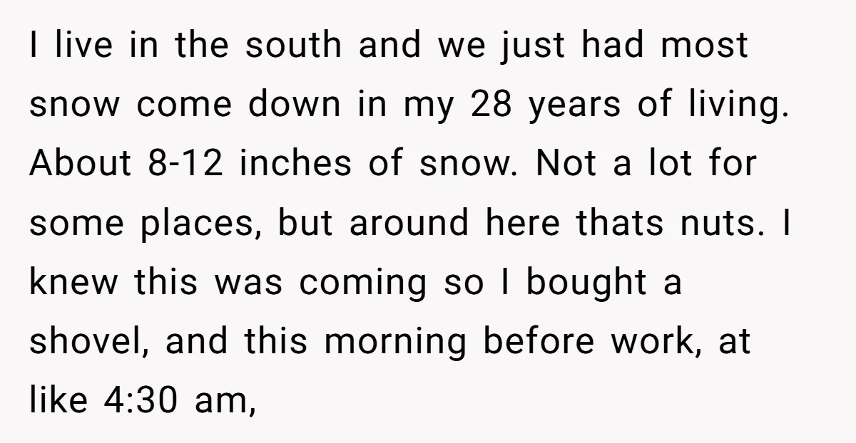 I live in the south and we just had most snow come down in my 28 years of living. About 8-12 inches of snow. Not a lot for some places,...