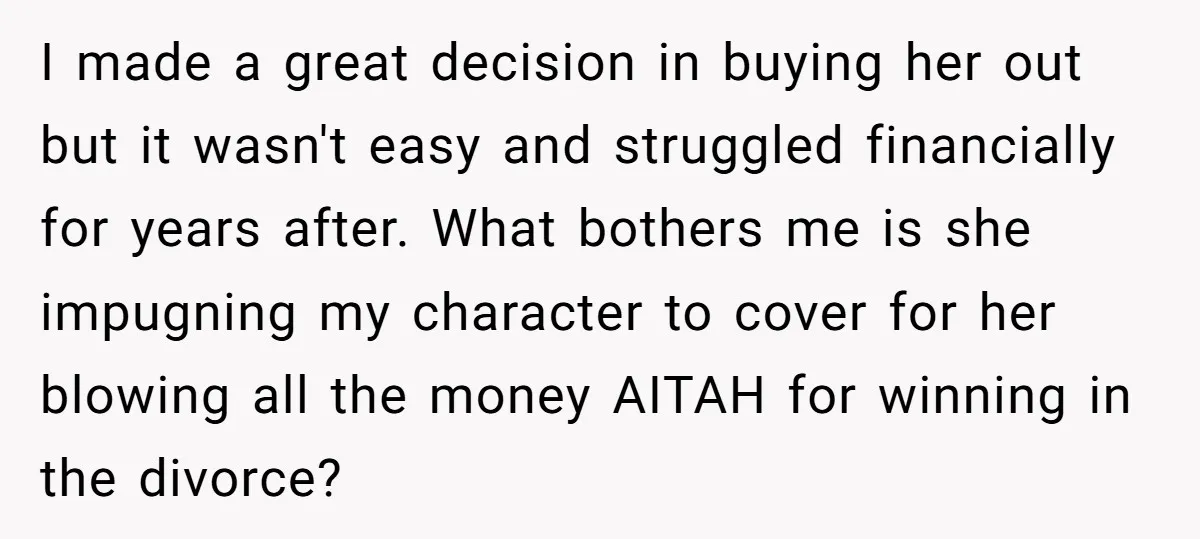 I made a great decision in buying her out but it wasn't easy and struggled financially for years after. What bothers me is she impugning my character to cover for...
