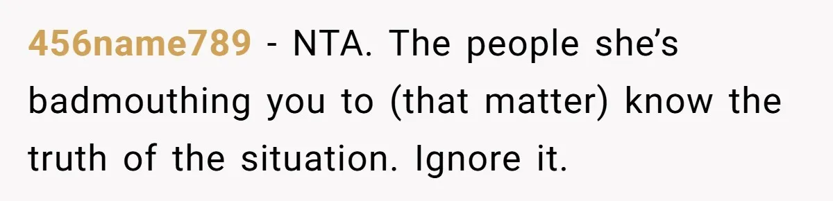456name789 − NTA. The people she’s badmouthing you to (that matter) know the truth of the situation. Ignore it.