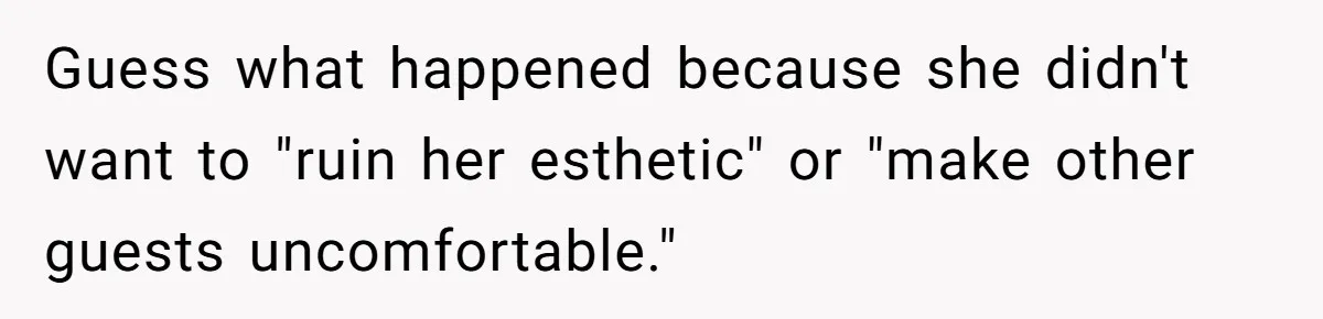 Guess what happened because she didn't want to "ruin her esthetic" or "make other guests uncomfortable."