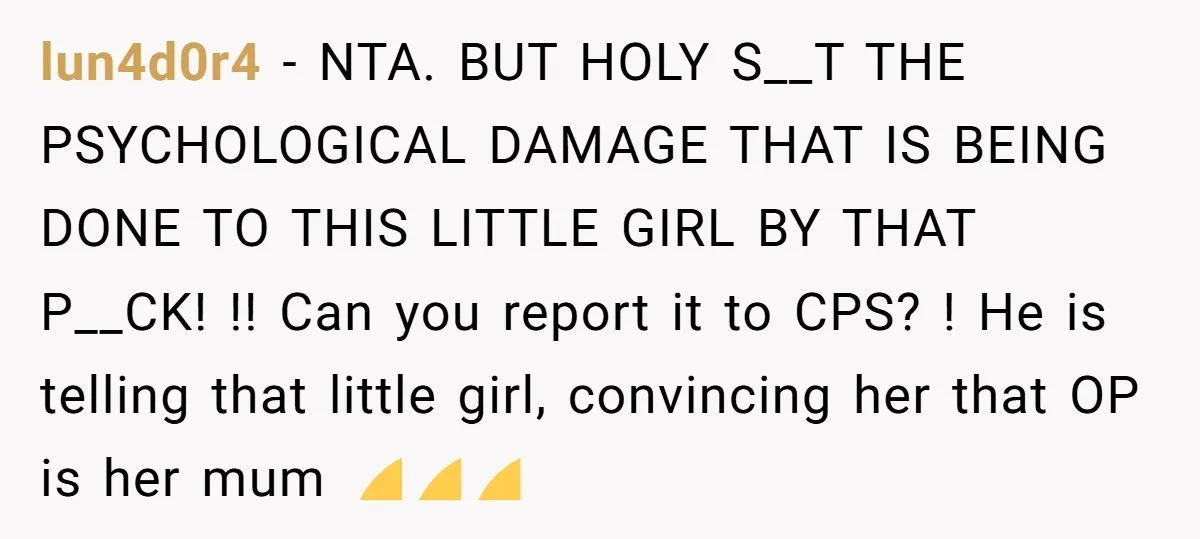 lun4d0r4 - NTA. BUT HOLY S__T THE PSYCHOLOGICAL DAMAGE THAT IS BEING DONE TO THIS LITTLE GIRL BY THAT P__CK! !! Can you report it to CPS? ! He is...