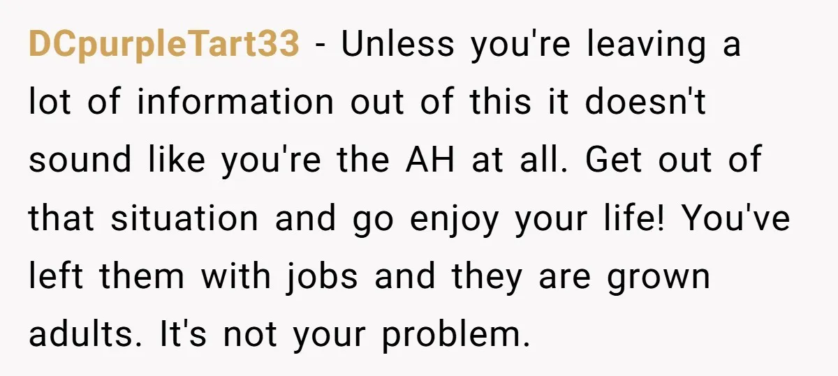 DCpurpleTart33 − Unless you're leaving a lot of information out of this it doesn't sound like you're the AH at all. Get out of that situation and go enjoy your...