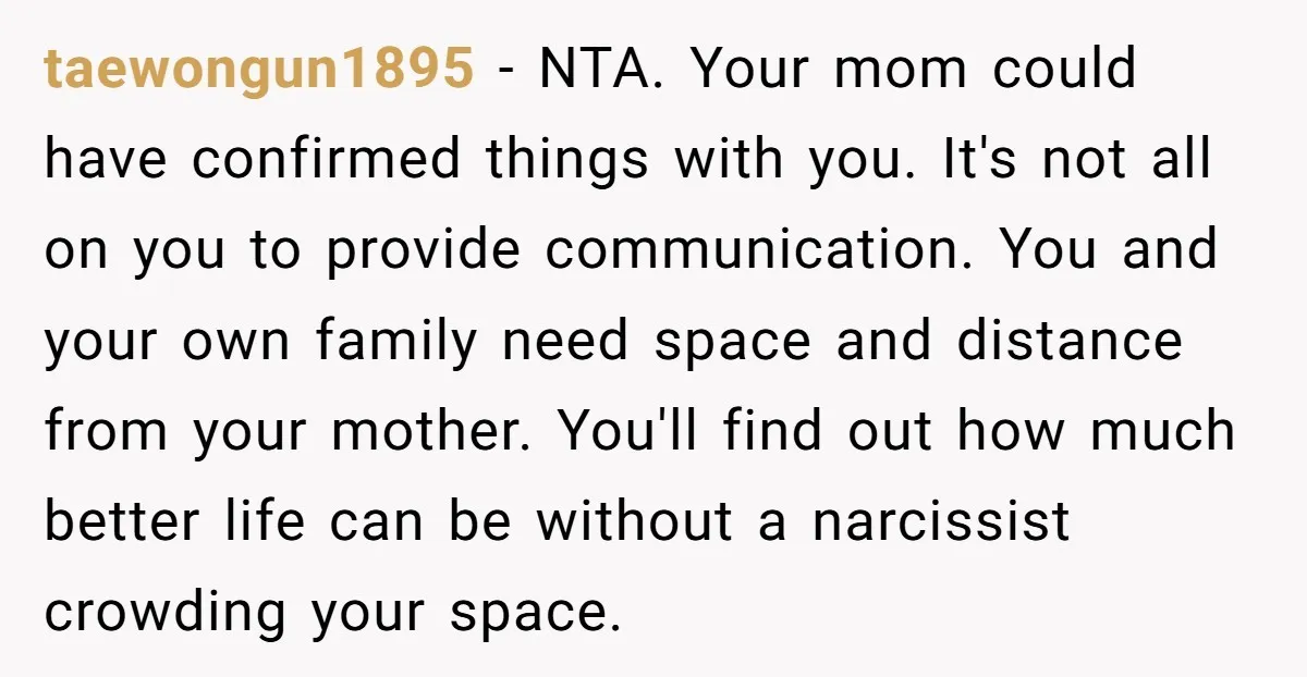 taewongun1895 − NTA. Your mom could have confirmed things with you. It's not all on you to provide communication. You and your own family need space and distance from your...