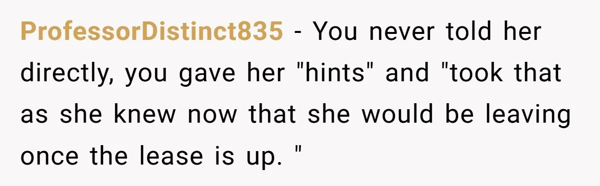 ProfessorDistinct835 − You never told her directly, you gave her "hints" and "took that as she knew now that she would be leaving once the lease is up. "