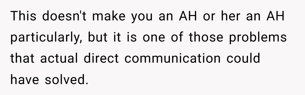 This doesn't make you an AH or her an AH particularly, but it is one of those problems that actual direct communication could have solved.