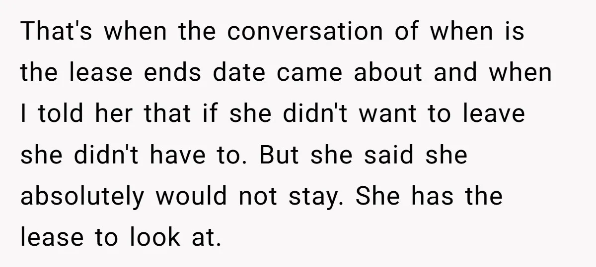 That's when the conversation of when is the lease ends date came about and when I told her that if she didn't want to leave she didn't have to. But...