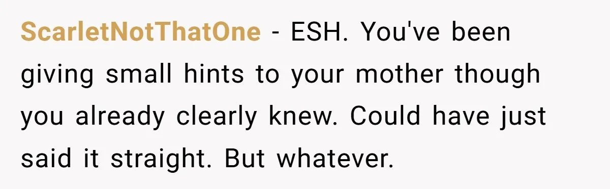 ScarletNotThatOne − ESH. You've been giving small hints to your mother though you already clearly knew. Could have just said it straight. But whatever.
