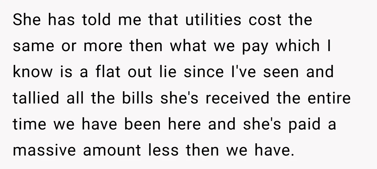 She has told me that utilities cost the same or more then what we pay which I know is a flat out lie since I've seen and tallied all the...