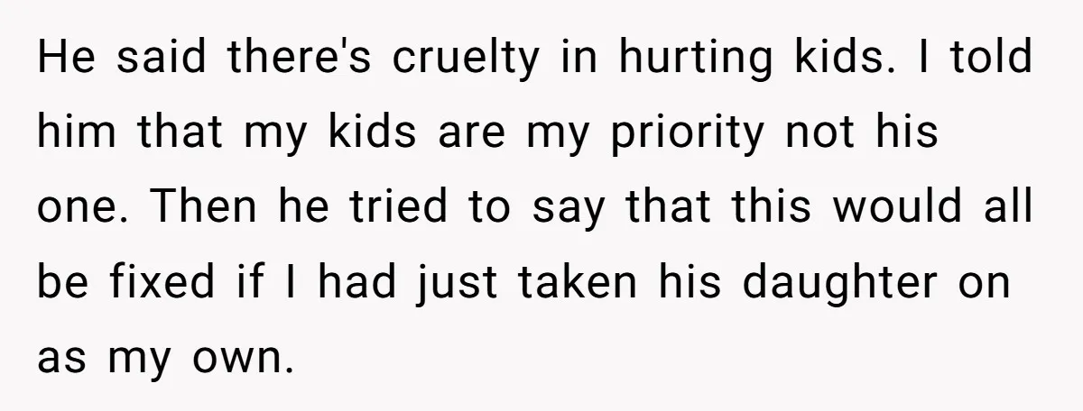 He said there's cruelty in hurting kids. I told him that my kids are my priority not his one. Then he tried to say that this would all be fixed...