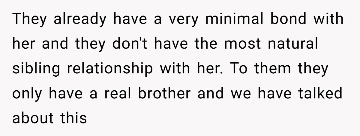 They already have a very minimal bond with her and they don't have the most natural sibling relationship with her. To them they only have a real brother and we...