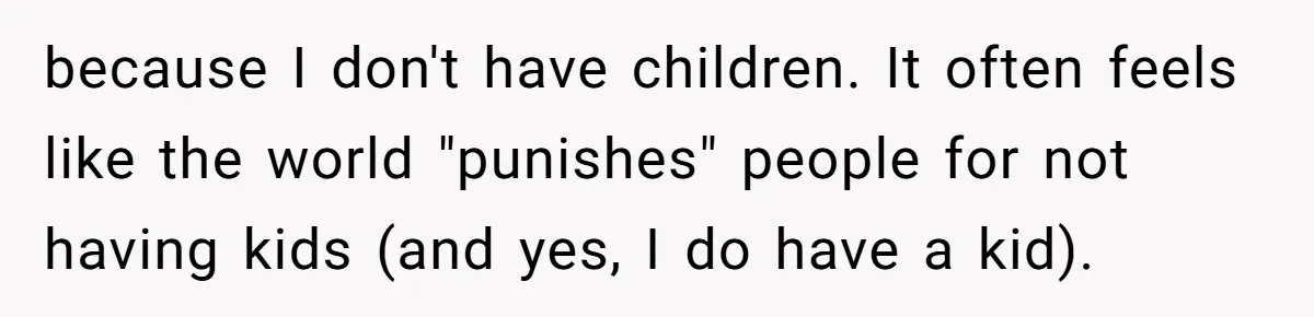 because I don't have children. It often feels like the world "punishes" people for not having kids (and yes, I do have a kid).