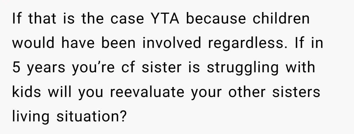 If that is the case YTA because children would have been involved regardless. If in 5 years you’re cf sister is struggling with kids will you reevaluate your other sisters...