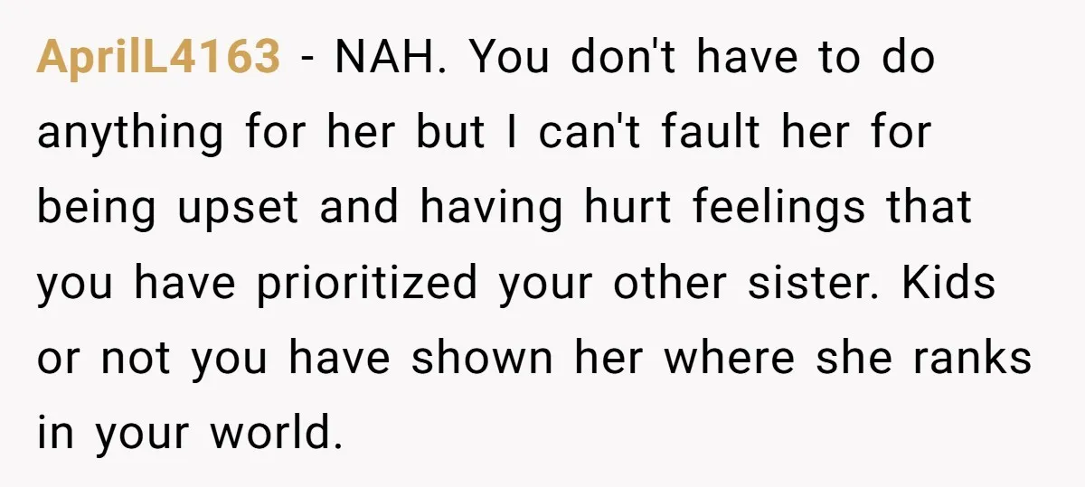 AprilL4163 − NAH. You don't have to do anything for her but I can't fault her for being upset and having hurt feelings that you have prioritized your other sister....