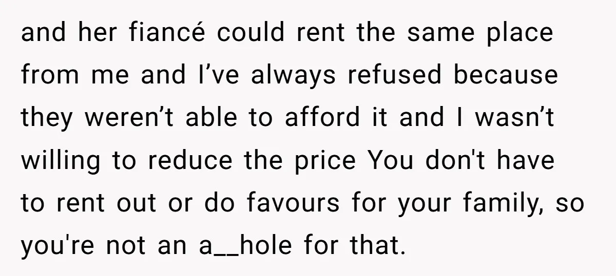 and her fiancé could rent the same place from me and I’ve always refused because they weren’t able to afford it and I wasn’t willing to reduce the price You...