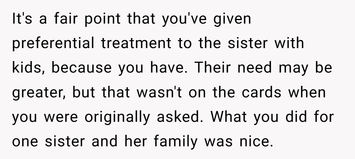 It's a fair point that you've given preferential treatment to the sister with kids, because you have. Their need may be greater, but that wasn't on the cards when you...