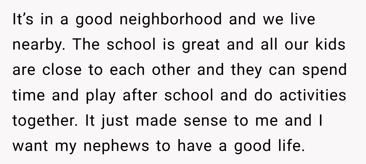 It’s in a good neighborhood and we live nearby. The school is great and all our kids are close to each other and they can spend time and play after...