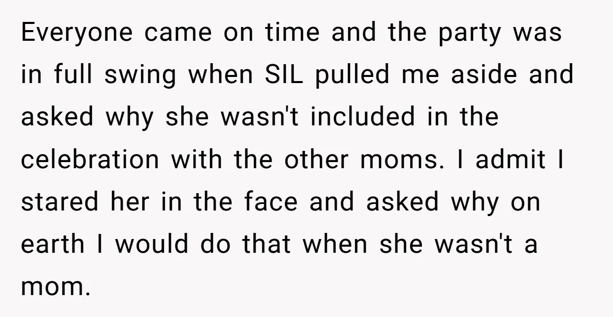 Everyone came on time and the party was in full swing when SIL pulled me aside and asked why she wasn't included in the celebration with the other moms. I...