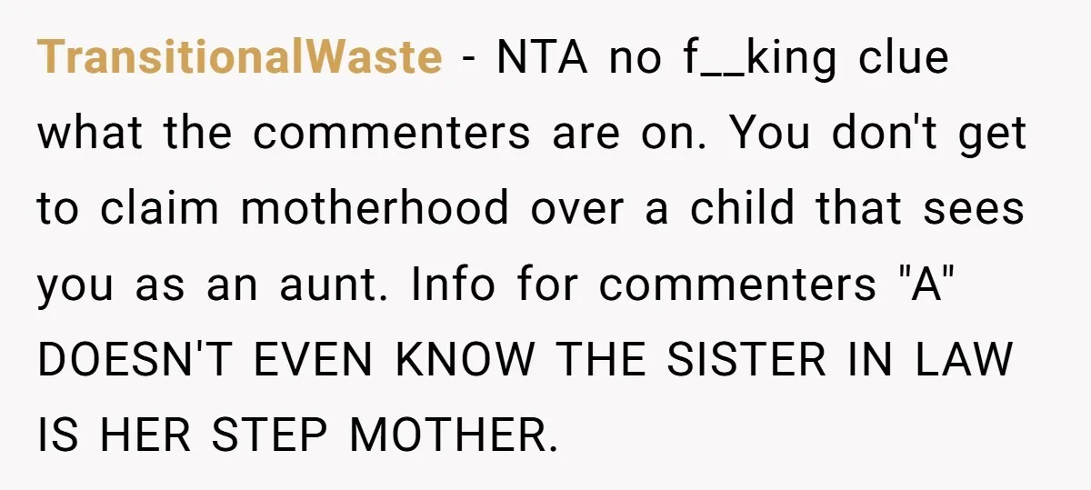 TransitionalWaste − NTA no f__king clue what the commenters are on. You don't get to claim motherhood over a child that sees you as an aunt. Info for commenters "A"...