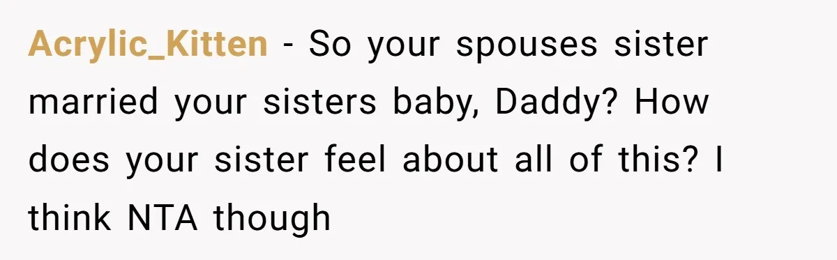 Acrylic_Kitten − So your spouses sister married your sisters baby, Daddy? How does your sister feel about all of this? I think NTA though