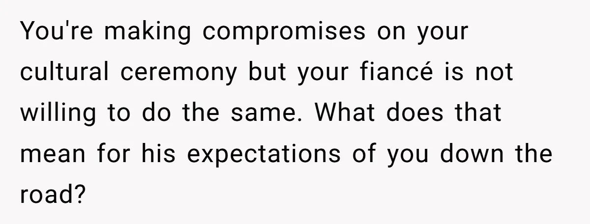 You're making compromises on your cultural ceremony but your fiancé is not willing to do the same. What does that mean for his expectations of you down the road?