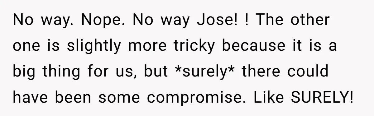 No way. Nope. No way Jose! ! The other one is slightly more tricky because it is a big thing for us, but *surely* there could have been some compromise....