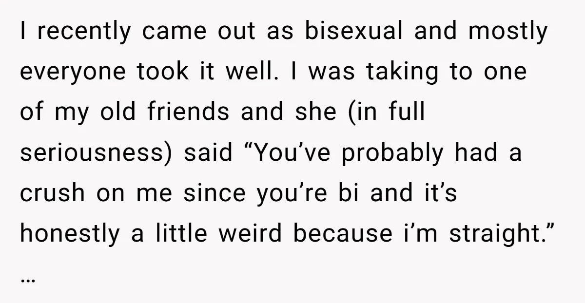 I recently came out as bisexual and mostly everyone took it well. I was taking to one of my old friends and she (in full seriousness) said “You’ve probably had...