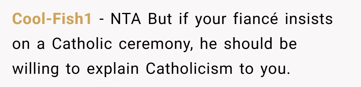 Cool-Fish1 − NTA But if your fiancé insists on a Catholic ceremony, he should be willing to explain Catholicism to you.