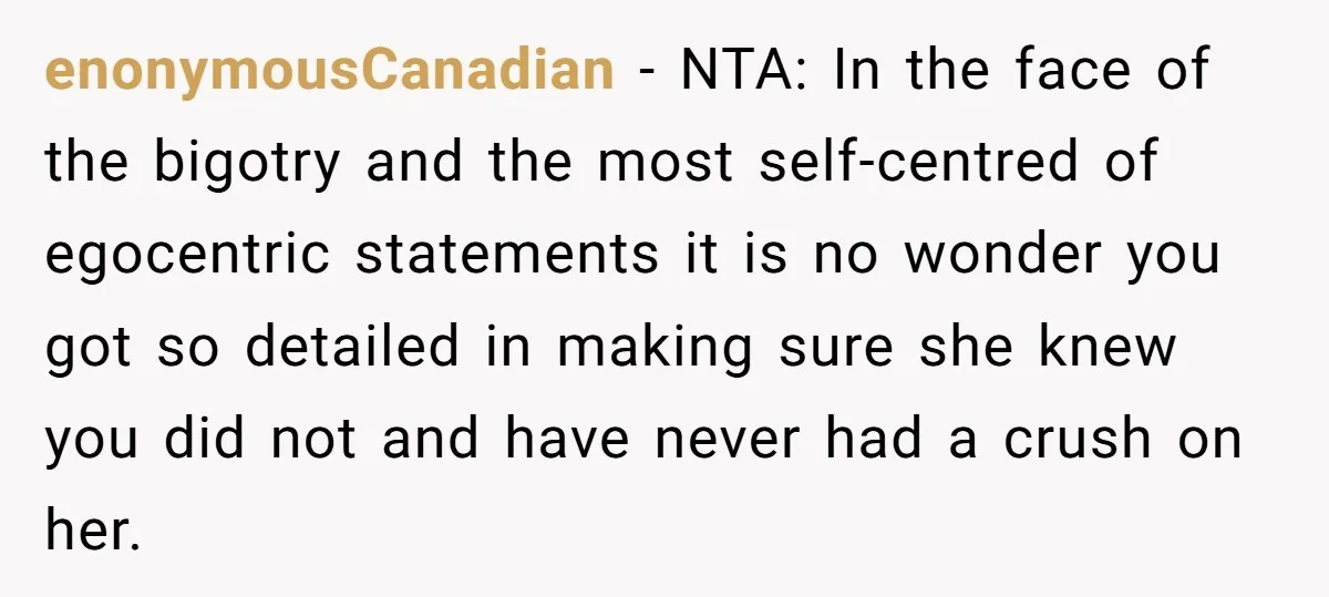 enonymousCanadian − NTA: In the face of the bigotry and the most self-centred of egocentric statements it is no wonder you got so detailed in making sure she knew you...