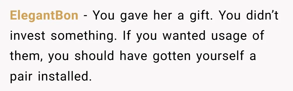 ElegantBon - You gave her a gift. You didn’t invest something. If you wanted usage of them, you should have gotten yourself a pair installed.