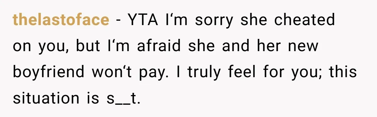 thelastoface - YTA I‘m sorry she cheated on you, but I‘m afraid she and her new boyfriend won‘t pay. I truly feel for you; this situation is s__t.