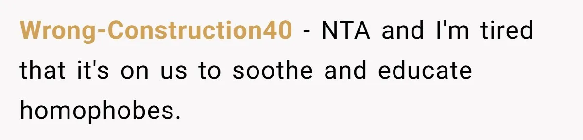 Wrong-Construction40 − NTA and I'm tired that it's on us to soothe and educate homophobes.