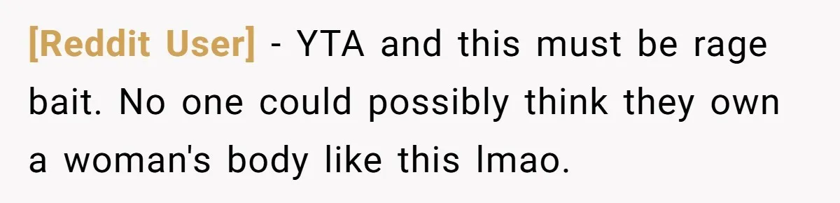 [Reddit User] - YTA and this must be rage bait. No one could possibly think they own a woman's body like this lmao.