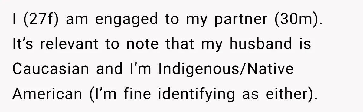 I (27f) am engaged to my partner (30m). It’s relevant to note that my husband is Caucasian and I’m Indigenous/Native American (I’m fine identifying as either).