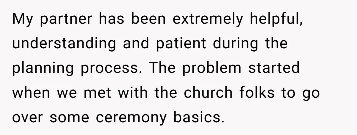 My partner has been extremely helpful, understanding and patient during the planning process. The problem started when we met with the church folks to go over some ceremony basics.