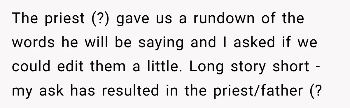 The priest (?) gave us a rundown of the words he will be saying and I asked if we could edit them a little. Long story short - my ask...