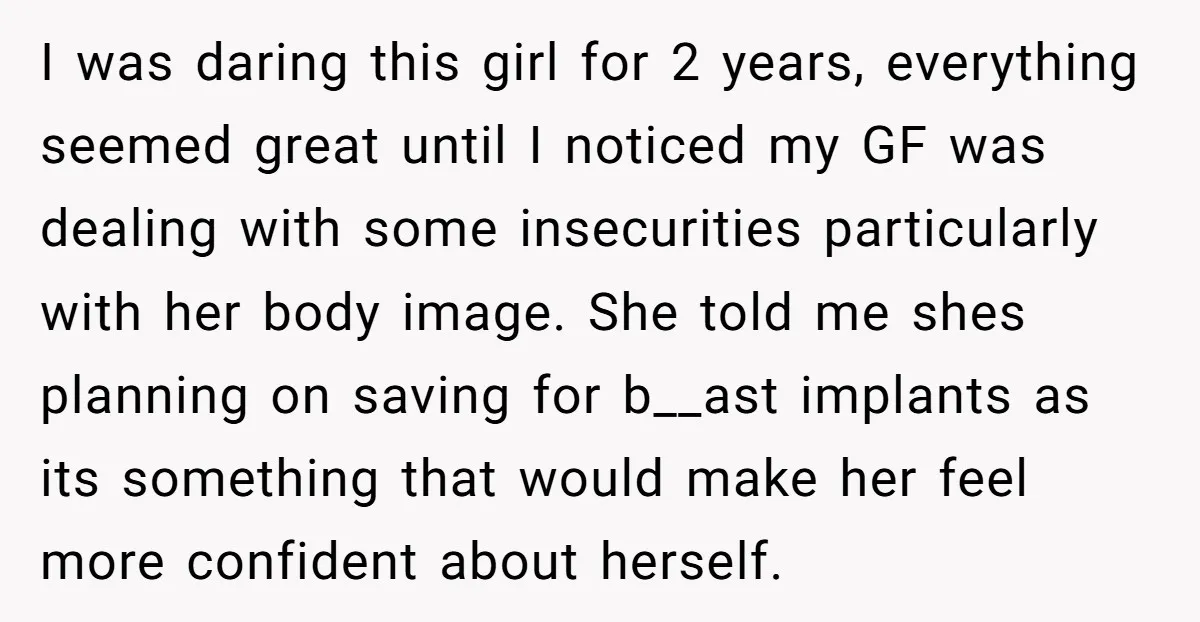 I was daring this girl for 2 years, everything seemed great until I noticed my GF was dealing with some insecurities particularly with her body image. She told me shes...